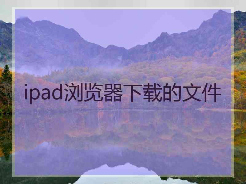 ipad浏览器下载的文件