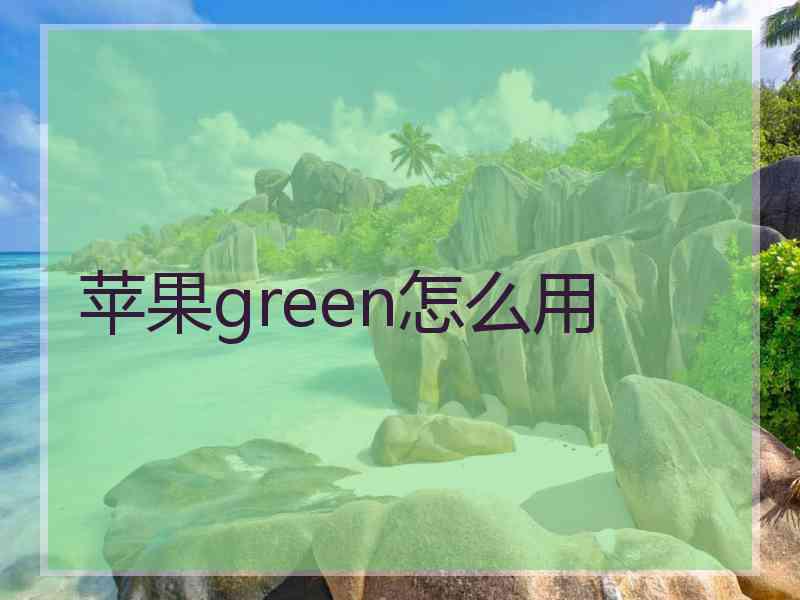 苹果green怎么用