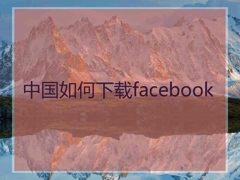 中国如何下载facebook