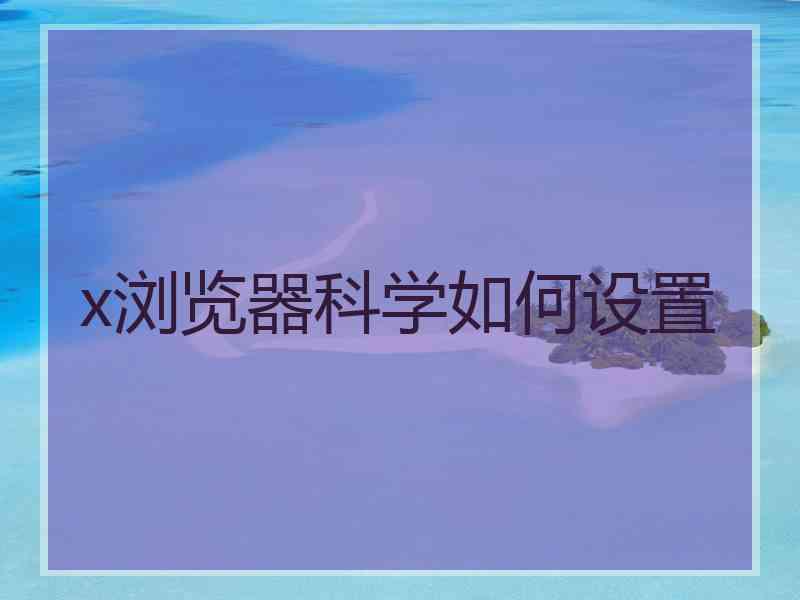 x浏览器科学如何设置