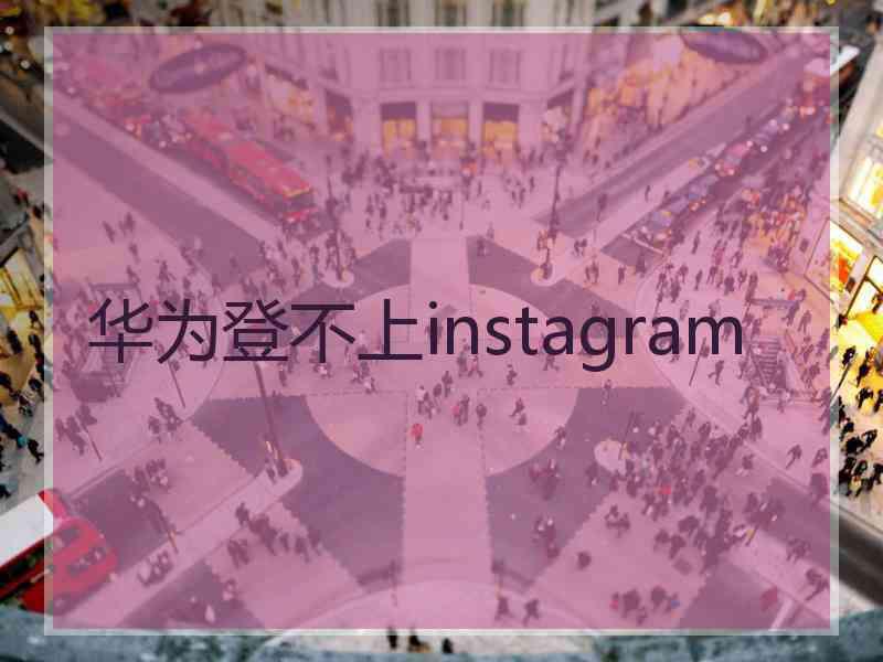 华为登不上instagram
