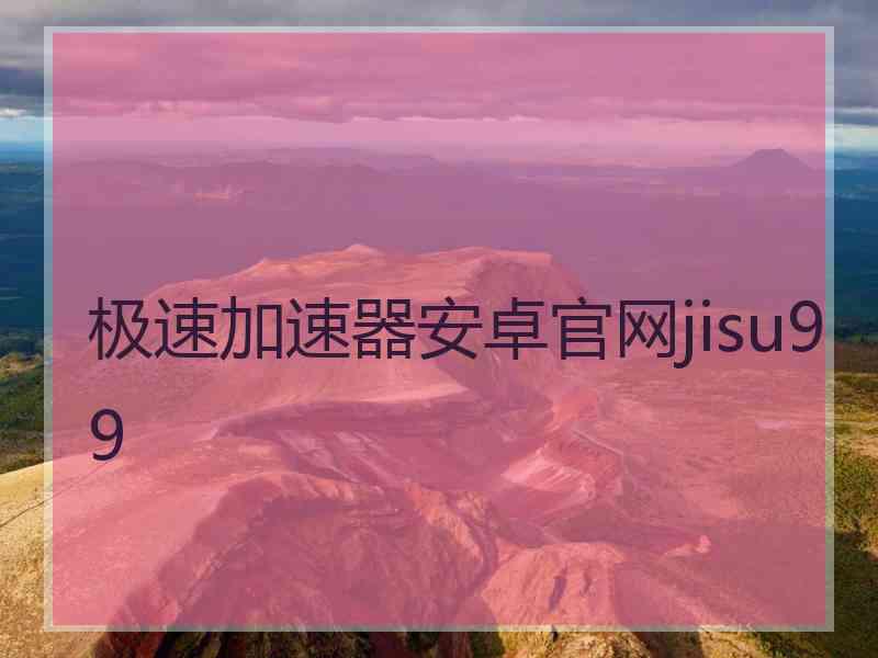 极速加速器安卓官网jisu99