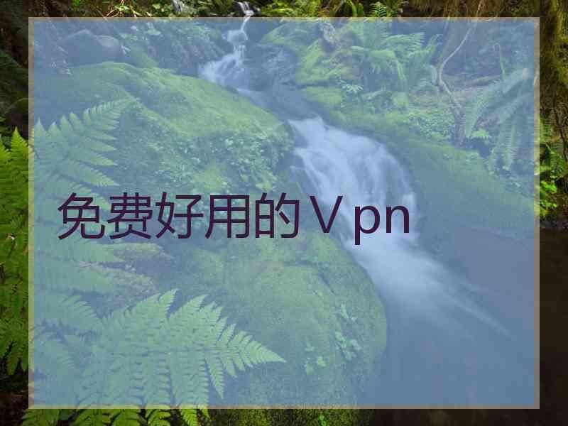 免费好用的Ⅴpn