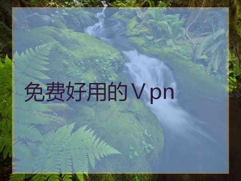 免费好用的Ⅴpn