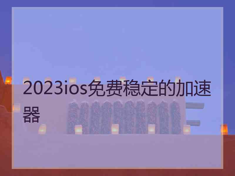 2023ios免费稳定的加速器