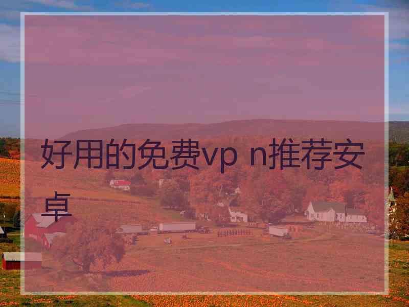 好用的免费vp n推荐安卓