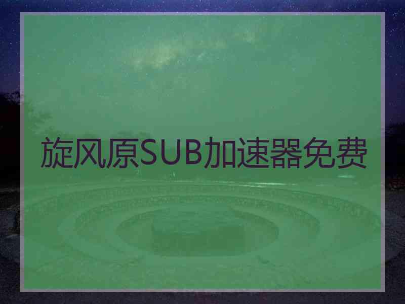 旋风原SUB加速器免费