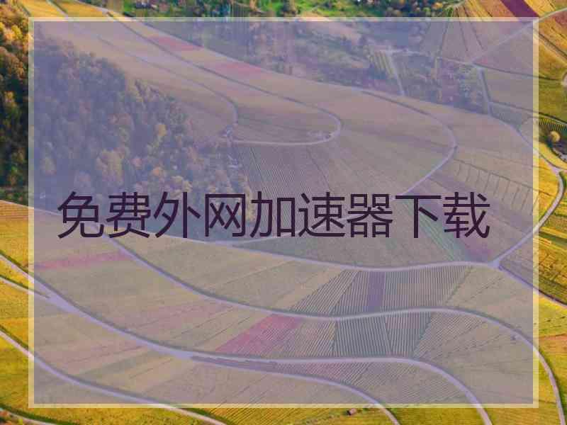 免费外网加速器下载