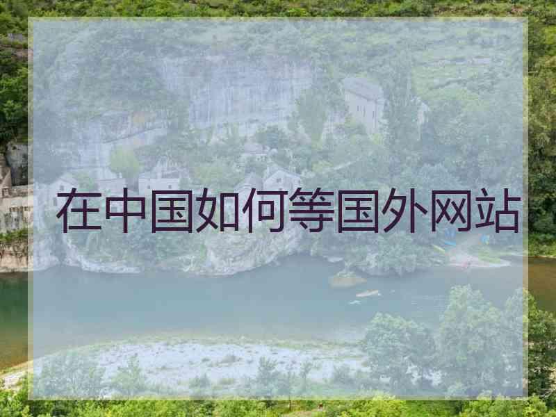 在中国如何等国外网站