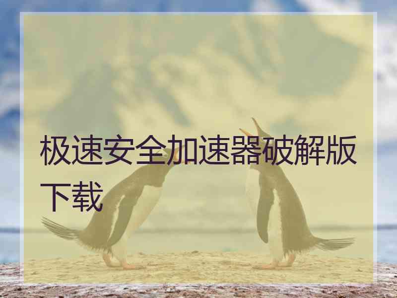 极速安全加速器破解版下载