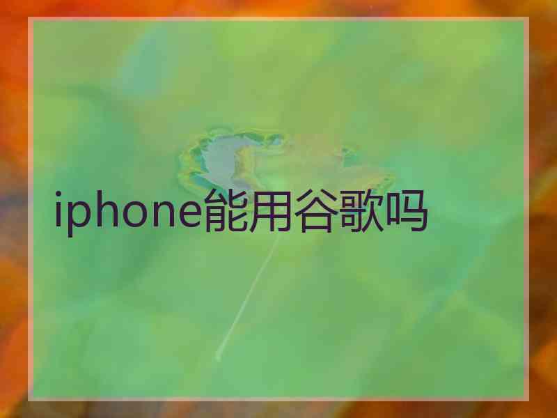 iphone能用谷歌吗