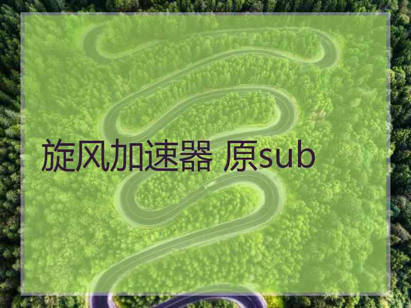 旋风加速器 原sub