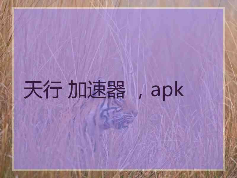 天行 加速器 ，apk