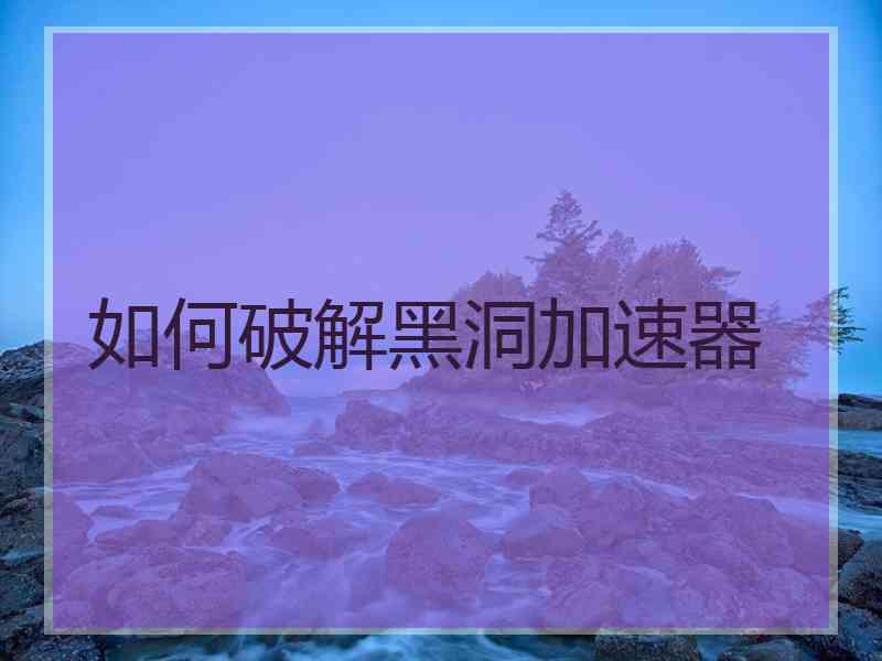 如何破解黑洞加速器