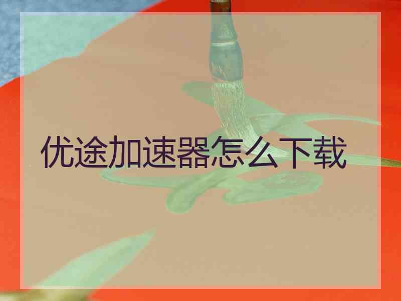 优途加速器怎么下载