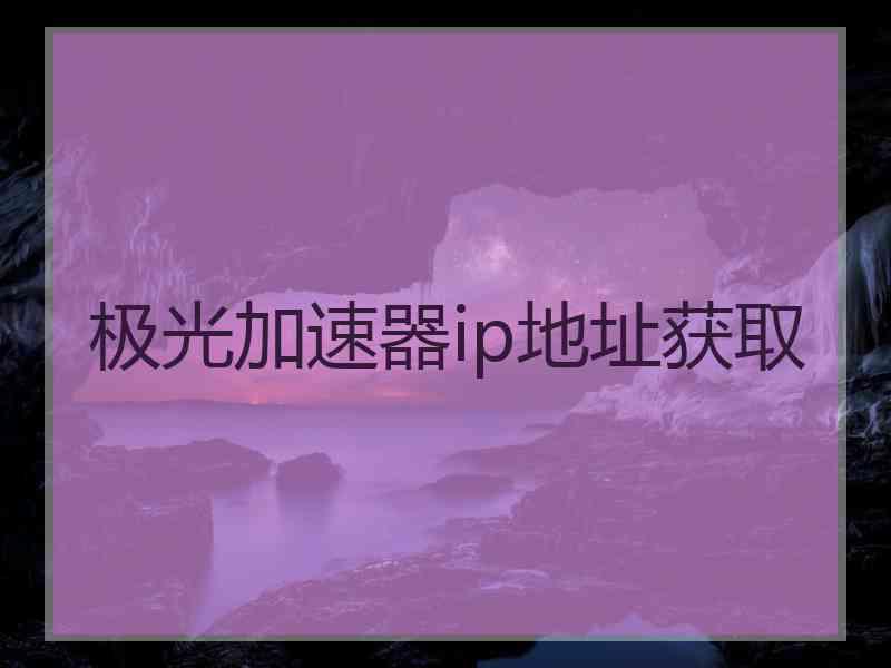 极光加速器ip地址获取