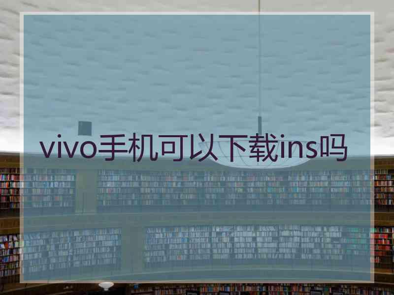 vivo手机可以下载ins吗