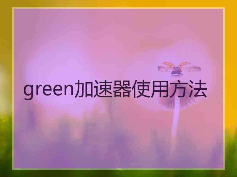 green加速器使用方法