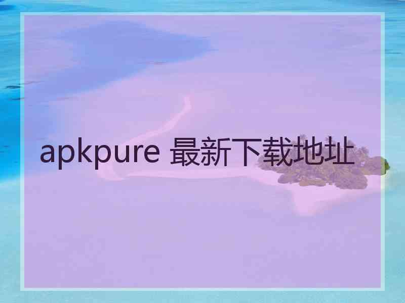 apkpure 最新下载地址