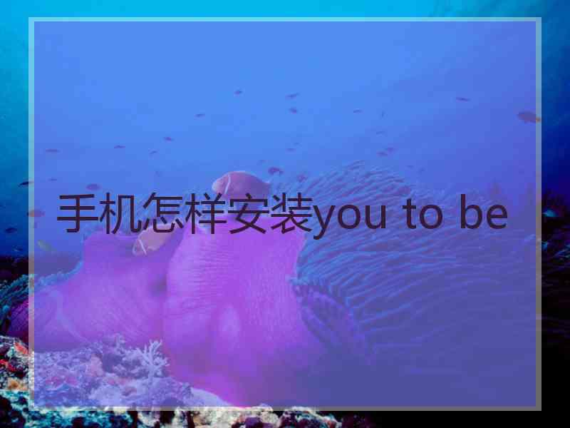 手机怎样安装you to be