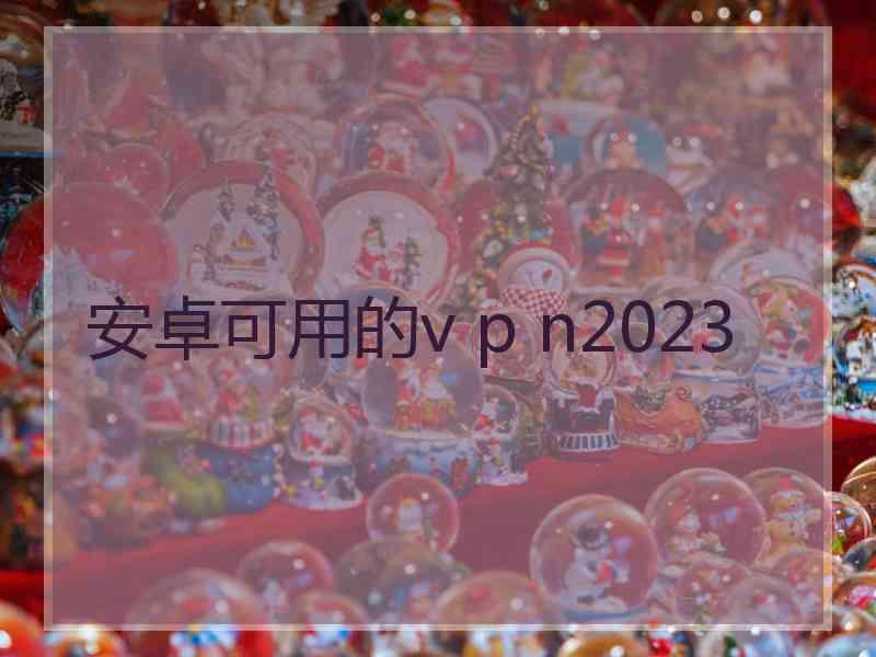 安卓可用的v p n2023