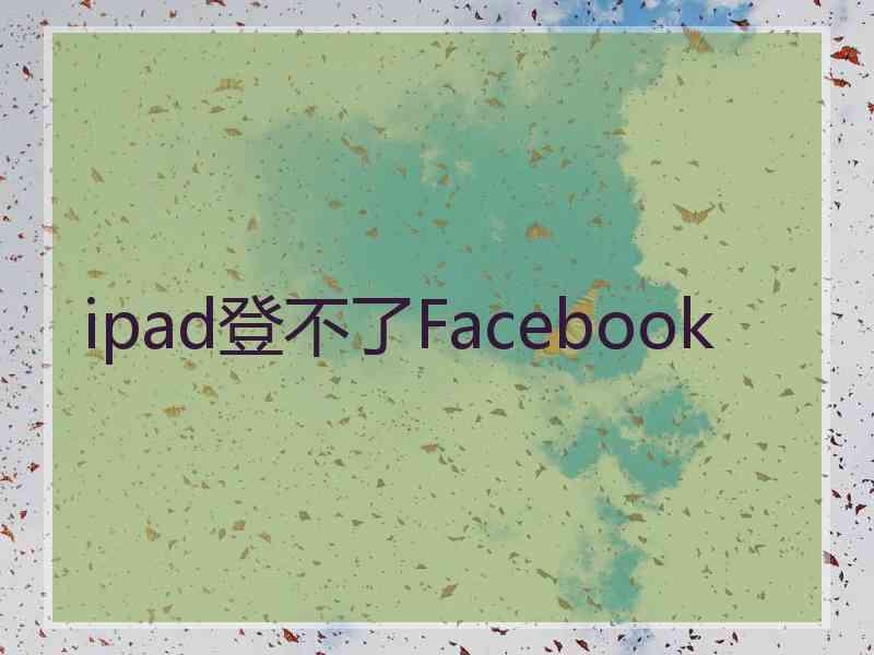 ipad登不了Facebook