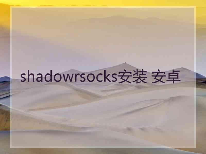 shadowrsocks安装 安卓
