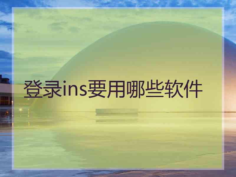 登录ins要用哪些软件