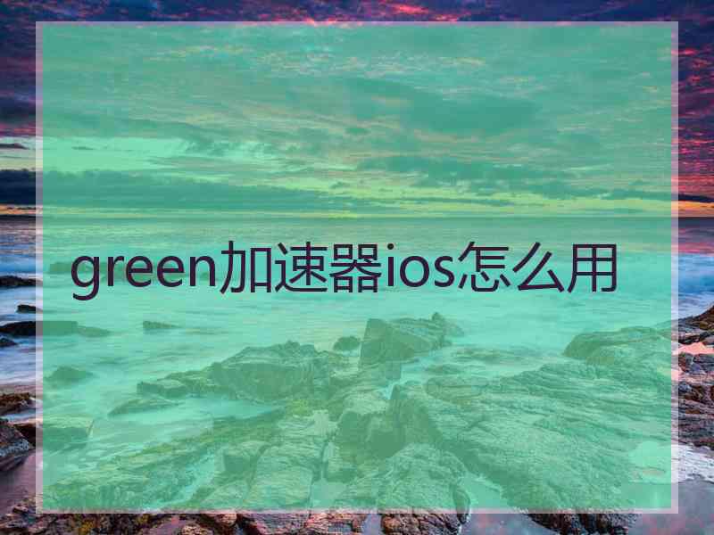 green加速器ios怎么用