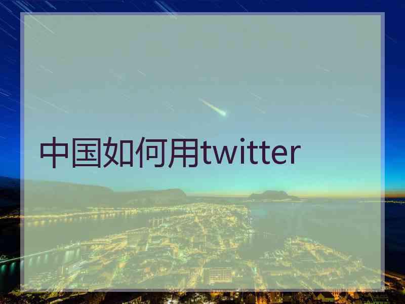 中国如何用twitter