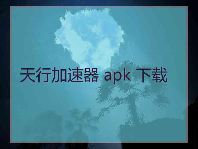 天行加速器 apk 下载