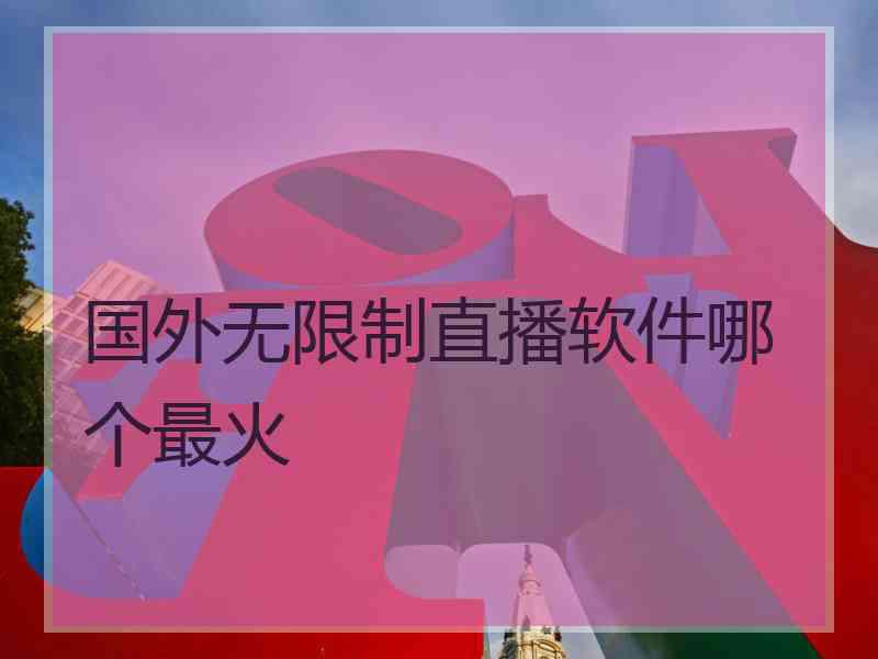 国外无限制直播软件哪个最火