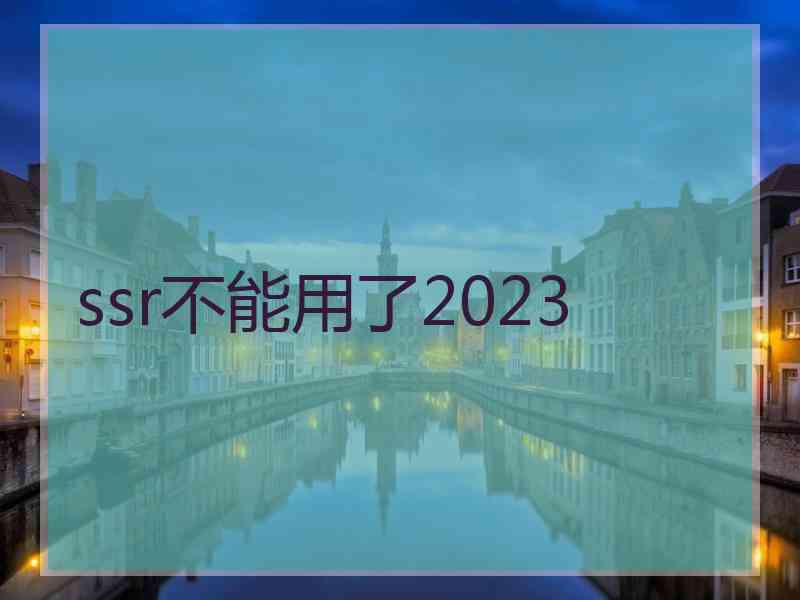 ssr不能用了2023