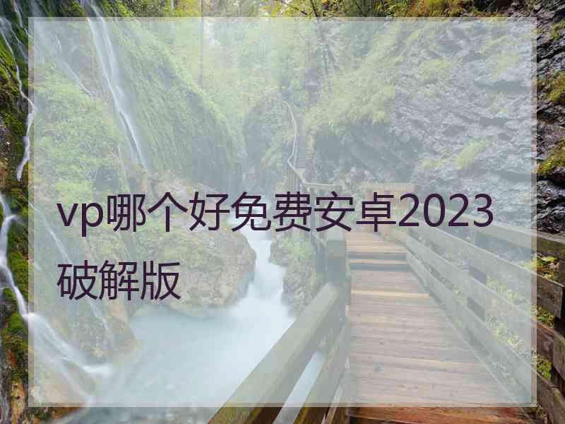 vp哪个好免费安卓2023破解版